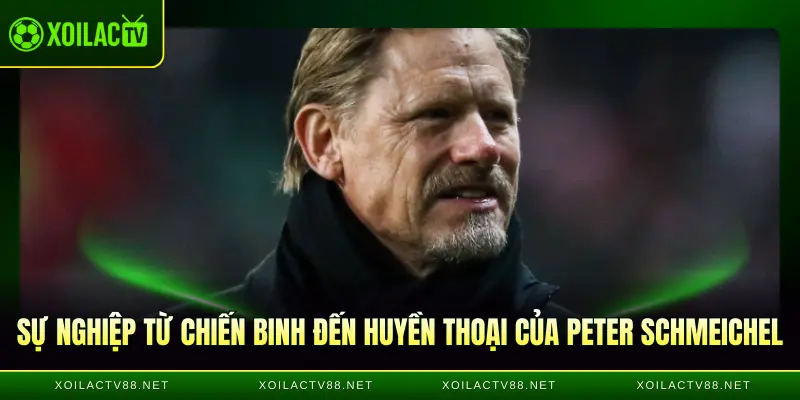 Sự nghiệp từ chiến binh đến huyền thoại của Peter Schmeichel