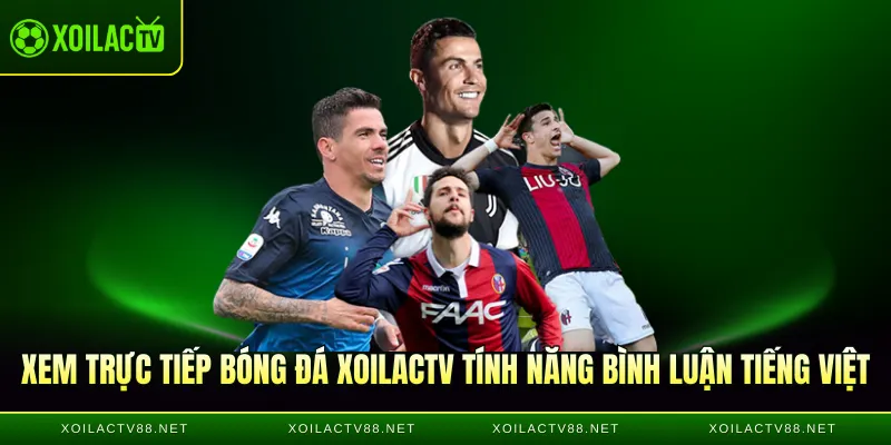 Xem trực tiếp bóng đá XoilacTV tính năng bình luận tiếng Việt