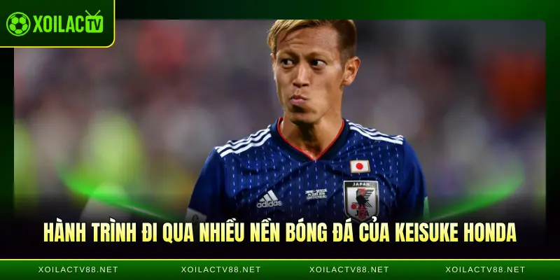 Hành trình đi qua nhiều nền bóng đá của Keisuke Honda